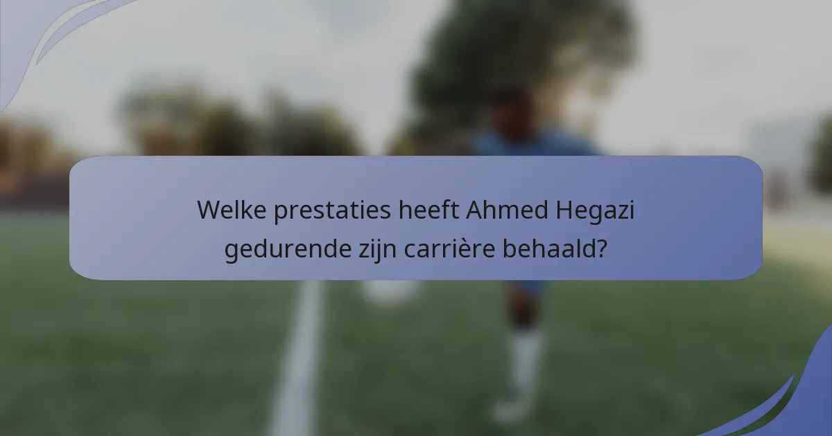 Welke prestaties heeft Ahmed Hegazi gedurende zijn carrière behaald?