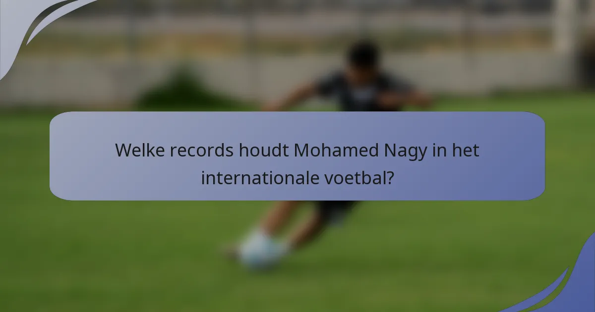 Welke records houdt Mohamed Nagy in het internationale voetbal?