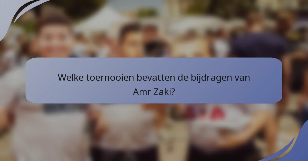 Welke toernooien bevatten de bijdragen van Amr Zaki?