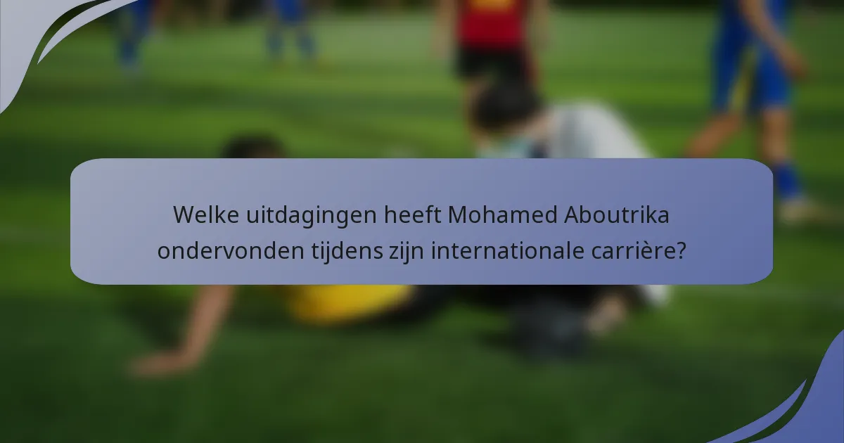 Welke uitdagingen heeft Mohamed Aboutrika ondervonden tijdens zijn internationale carrière?
