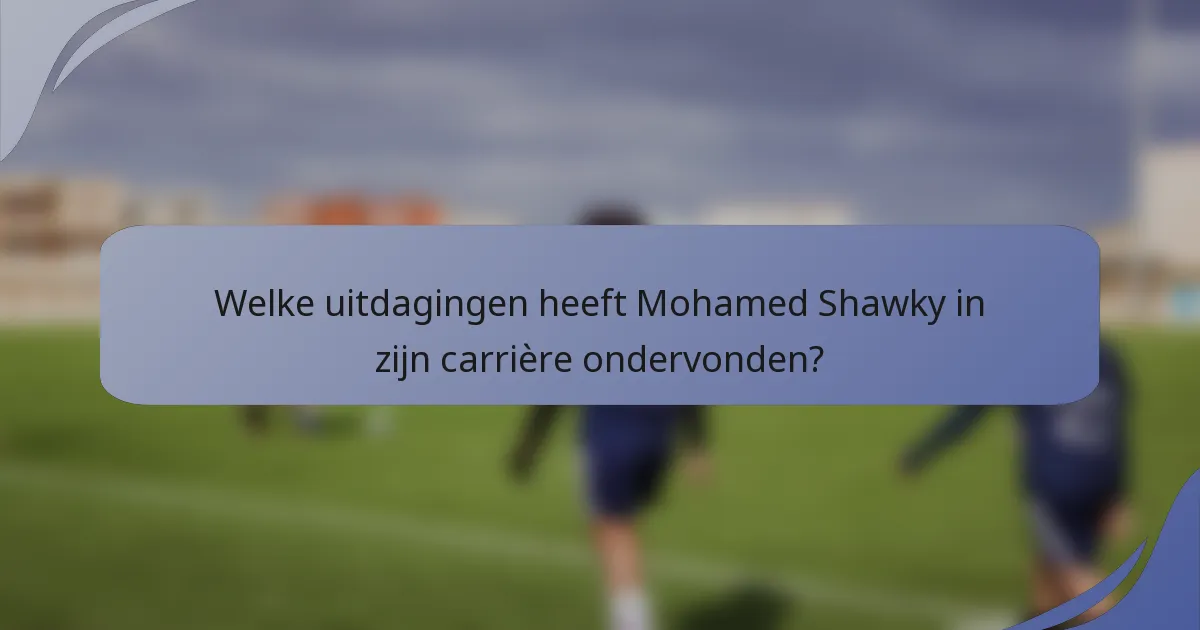 Welke uitdagingen heeft Mohamed Shawky in zijn carrière ondervonden?