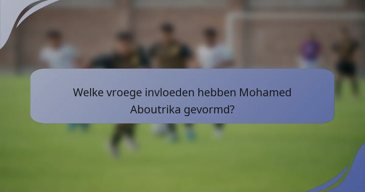 Welke vroege invloeden hebben Mohamed Aboutrika gevormd?