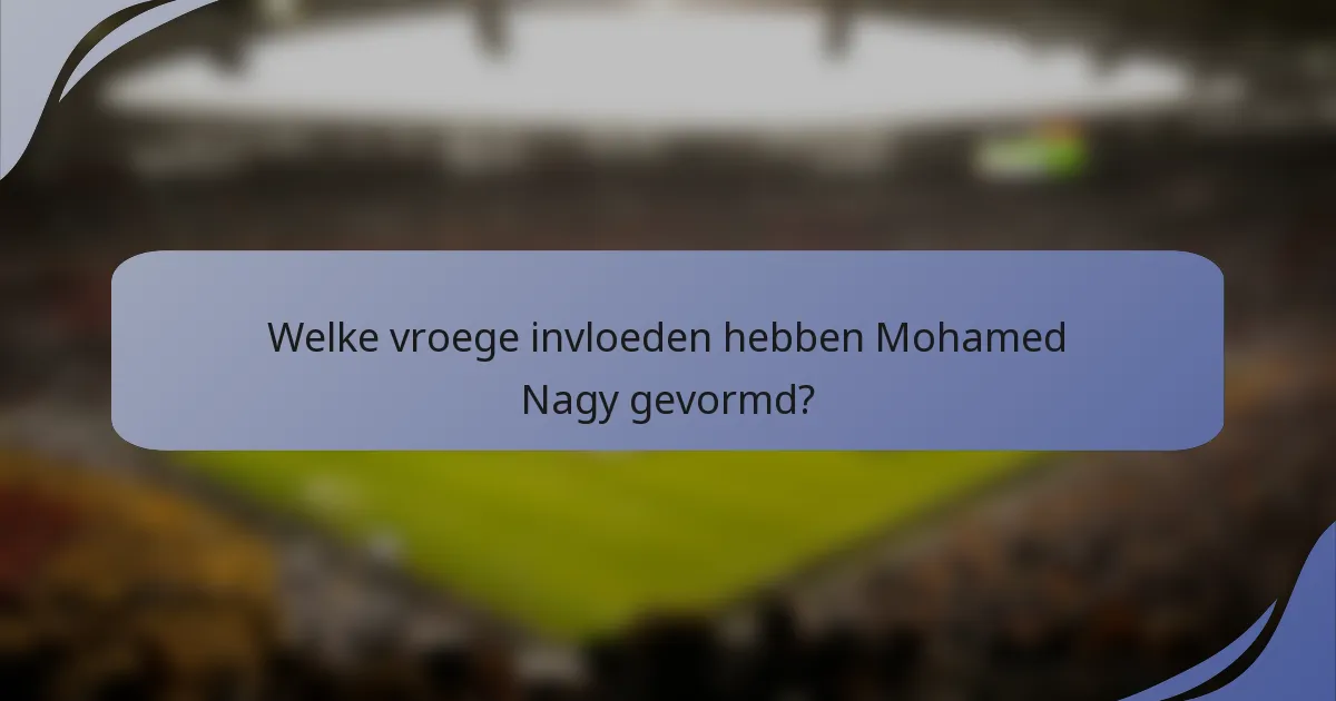 Welke vroege invloeden hebben Mohamed Nagy gevormd?