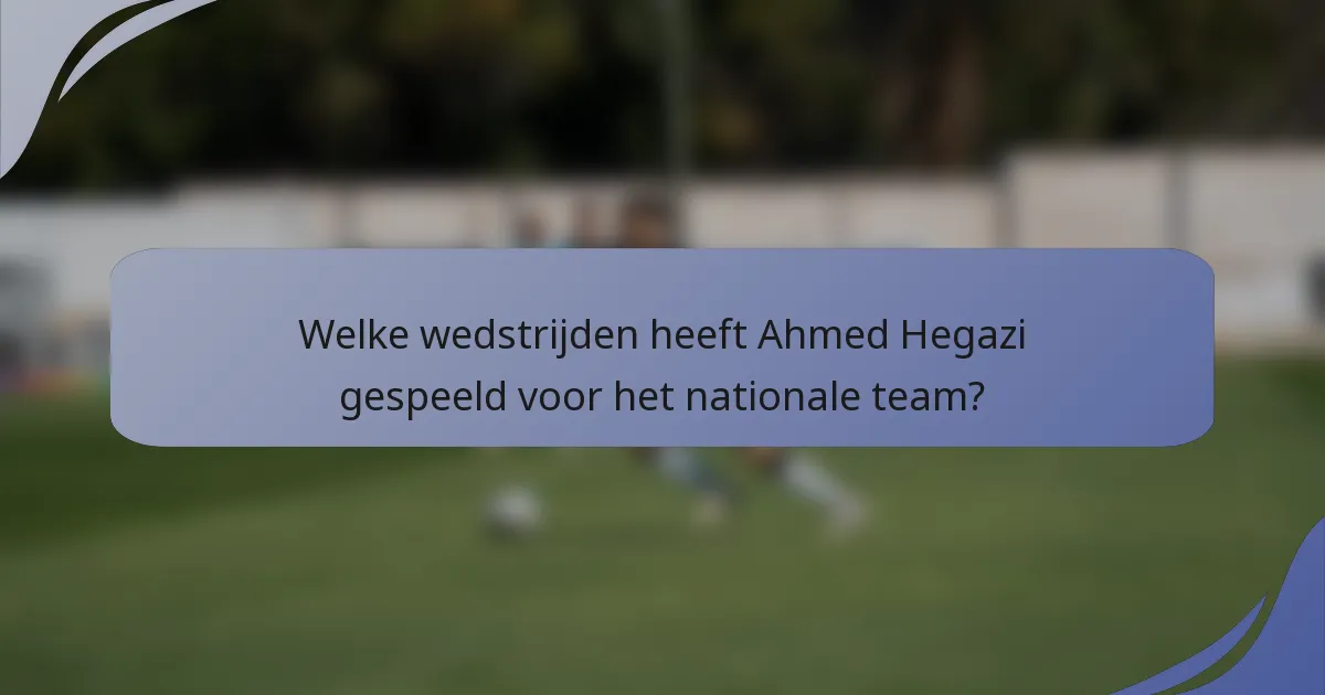 Welke wedstrijden heeft Ahmed Hegazi gespeeld voor het nationale team?