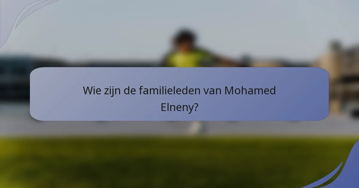 Wie zijn de familieleden van Mohamed Elneny?
